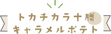 トカチカラ十勝 キャラメルポテト